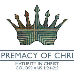 The Supremacy Of Christ: Maturity In Christ