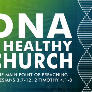 DNA Of A Healthy Church: The Main Point Of Preaching