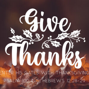 Give Thanks: Enter His Gates With Thanksgiving